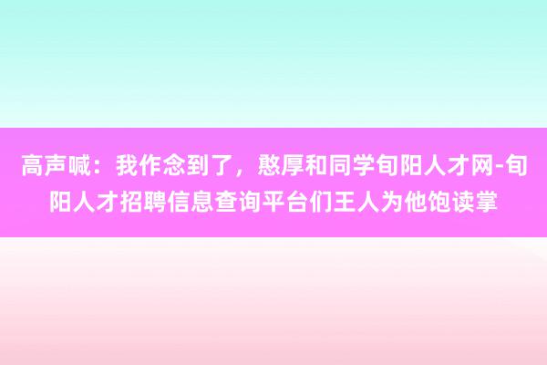 高声喊：我作念到了，憨厚和同学旬阳人才网-旬阳人才招聘信息查询平台们王人为他饱读掌