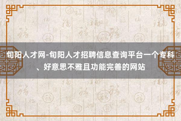 旬阳人才网-旬阳人才招聘信息查询平台一个专科、好意思不雅且功能完善的网站